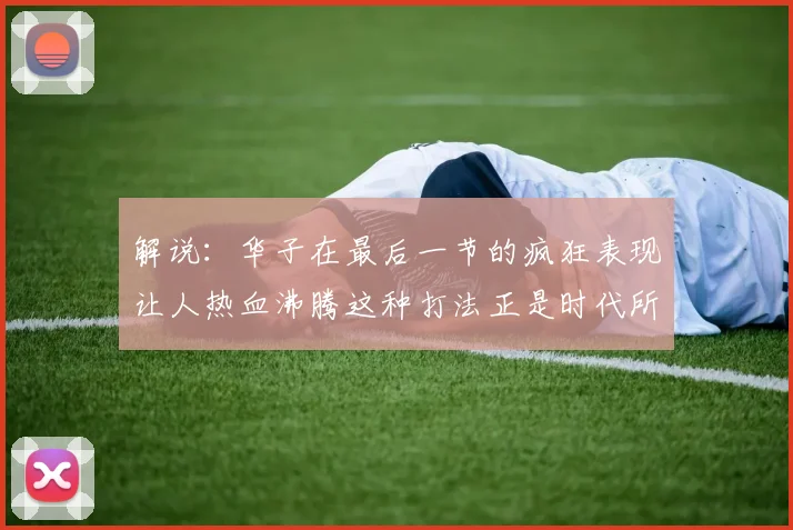 解说：华子在最后一节的疯狂表现让人热血沸腾这种打法正是时代所需