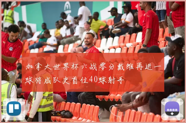 加拿大世界杯六战零分戴维再进一球将成队史首位40球射手