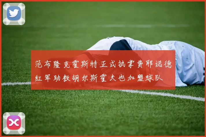 范布隆克霍斯特正式执掌费耶诺德红军助教胡尔斯霍夫也加盟球队