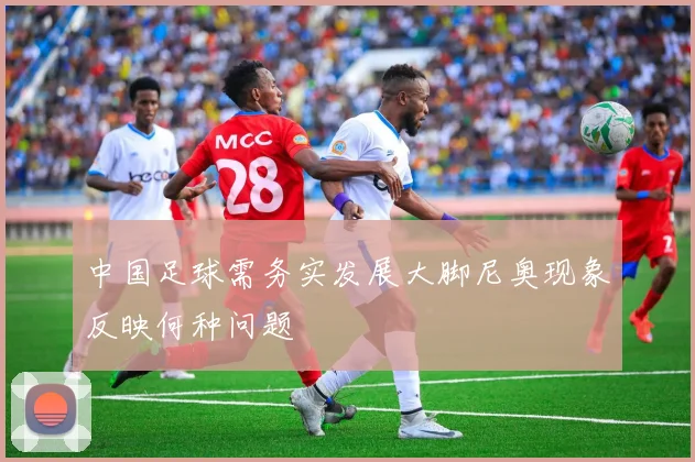 中国足球需务实发展大脚尼奥现象反映何种问题