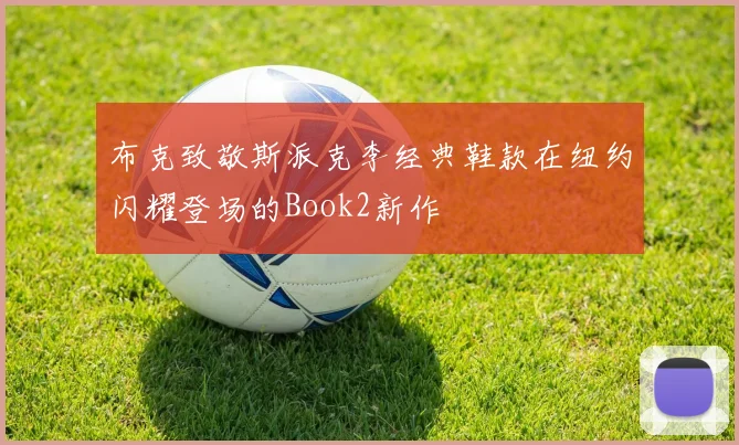 布克致敬斯派克李经典鞋款在纽约闪耀登场的Book2新作