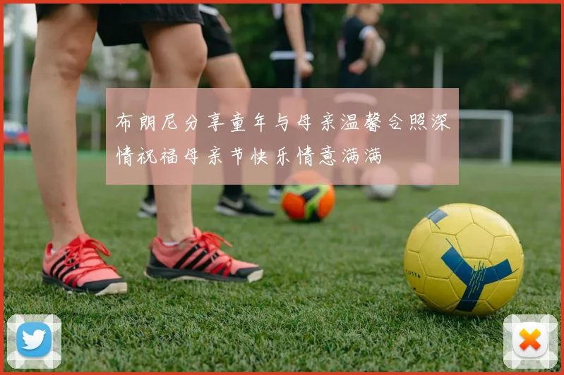 布朗尼分享童年与母亲温馨合照深情祝福母亲节快乐情意满满