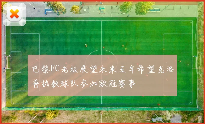 巴黎FC老板展望未来五年希望克洛普执教球队参加欧冠赛事