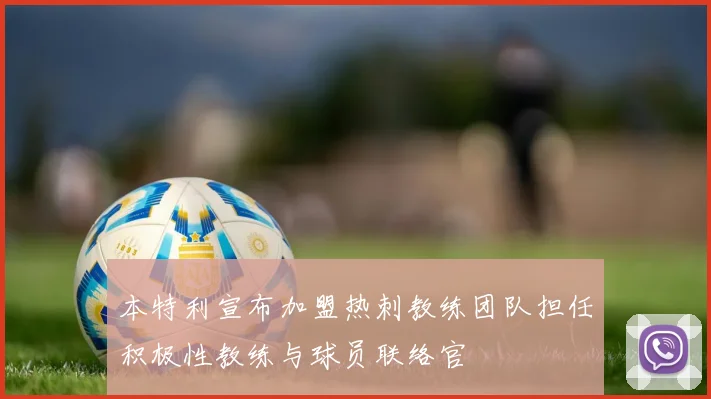 本特利宣布加盟热刺教练团队担任积极性教练与球员联络官