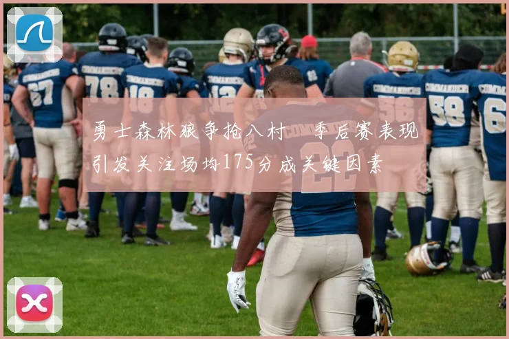 勇士森林狼争抢八村塁季后赛表现引发关注场均175分成关键因素