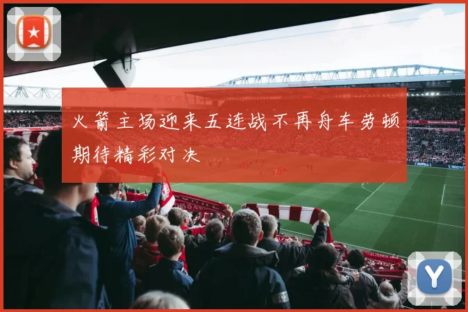 火箭主场迎来五连战不再舟车劳顿期待精彩对决