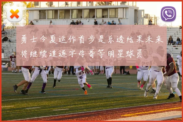 勇士今夏运作首步是乐透结果未来将继续追逐字母哥等明星球员