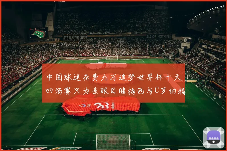 中国球迷花费九万追梦世界杯十天四场赛只为亲眼目睹梅西与C罗的精彩对决