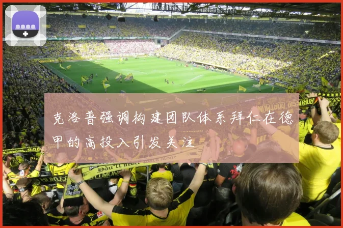 克洛普强调构建团队体系拜仁在德甲的高投入引发关注