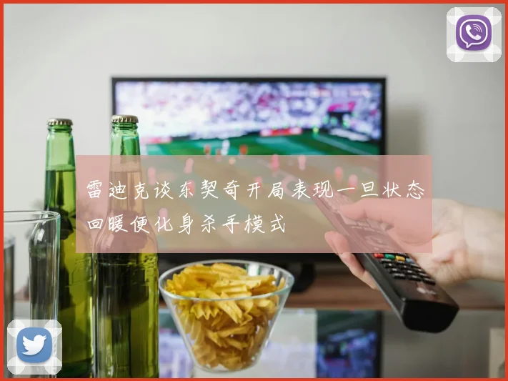 雷迪克谈东契奇开局表现一旦状态回暖便化身杀手模式